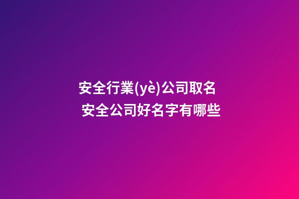 安全行業(yè)公司取名 安全公司好名字有哪些-第1張-公司起名-玄機派